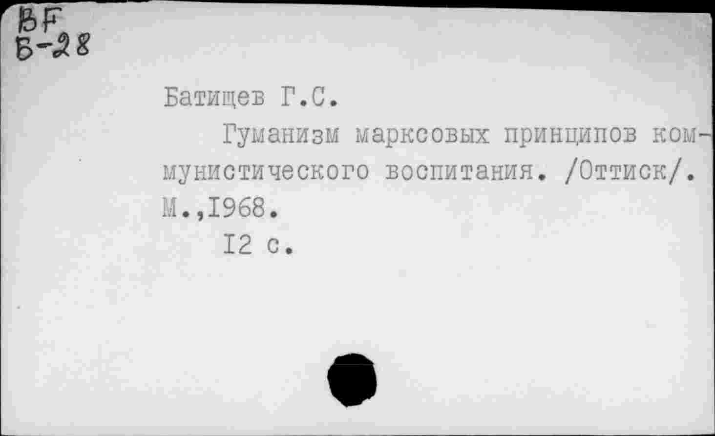 ﻿,Б-Л«
Батищев Г.С.
Гуманизм марксовых принципов ком мунистического воспитания. /Оттиск/. М.,1968.
12 с.